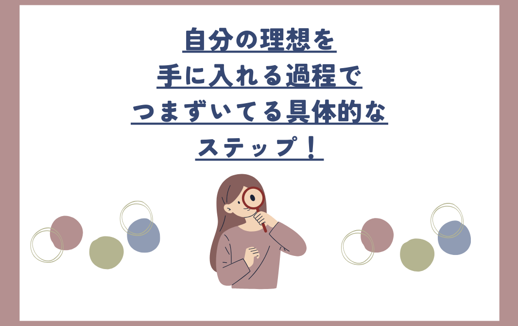 自分の理想を手に入れる過程でつまずいてる具体的なステップ！